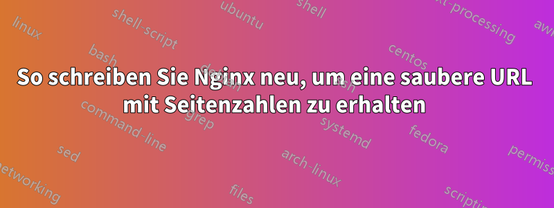 So schreiben Sie Nginx neu, um eine saubere URL mit Seitenzahlen zu erhalten
