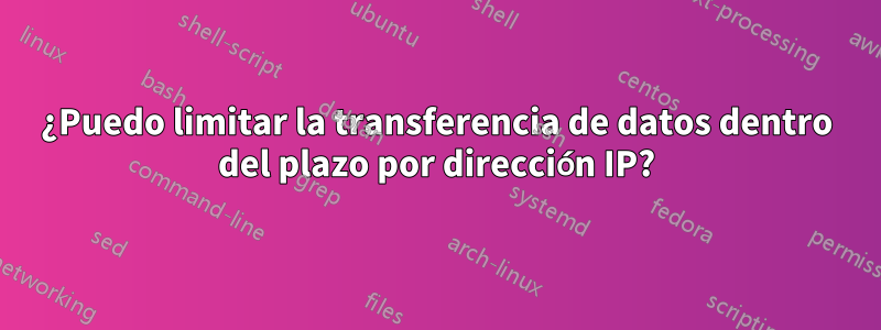 ¿Puedo limitar la transferencia de datos dentro del plazo por dirección IP?
