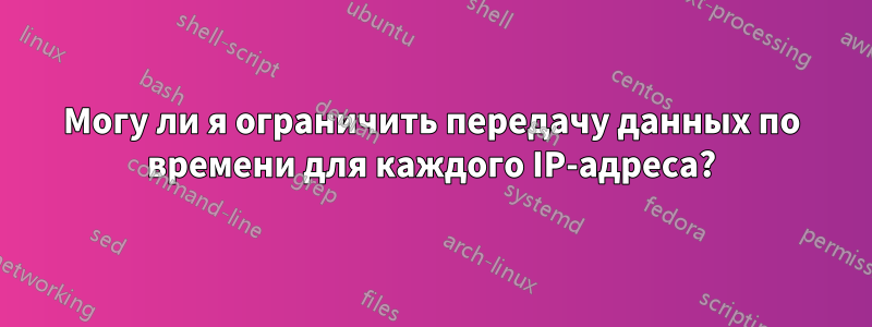 Могу ли я ограничить передачу данных по времени для каждого IP-адреса?