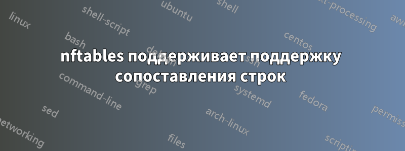 nftables поддерживает поддержку сопоставления строк