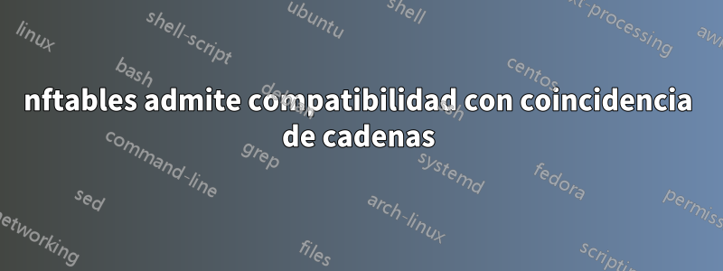 nftables admite compatibilidad con coincidencia de cadenas