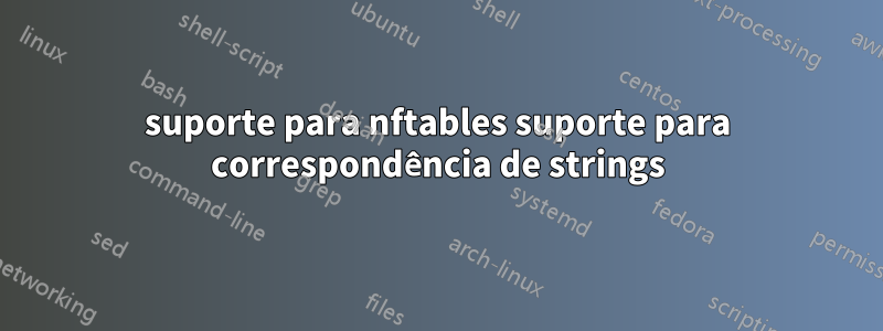 suporte para nftables suporte para correspondência de strings