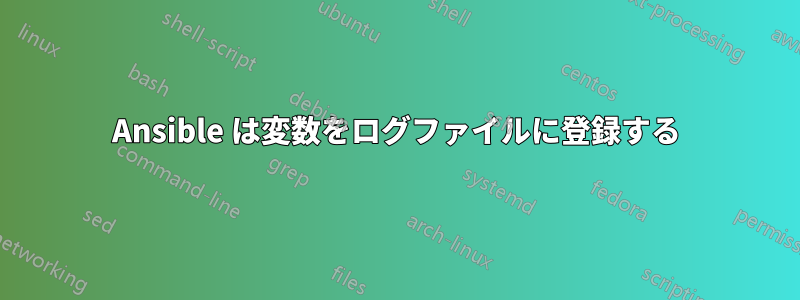 Ansible は変数をログファイルに登録する