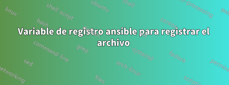 Variable de registro ansible para registrar el archivo