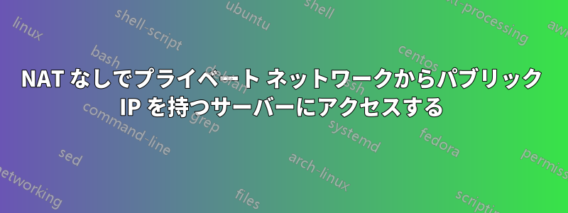 NAT なしでプライベート ネットワークからパブリック IP を持つサーバーにアクセスする