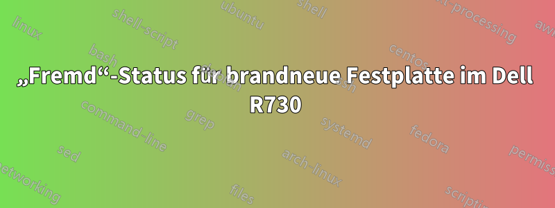 „Fremd“-Status für brandneue Festplatte im Dell R730