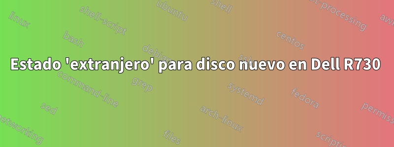 Estado 'extranjero' para disco nuevo en Dell R730
