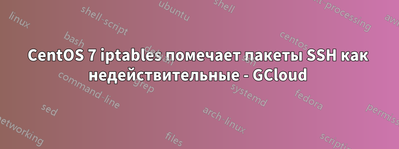 CentOS 7 iptables помечает пакеты SSH как недействительные - GCloud
