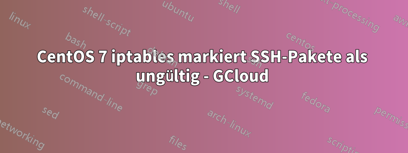 CentOS 7 iptables markiert SSH-Pakete als ungültig - GCloud