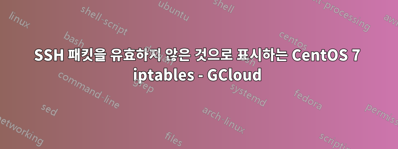 SSH 패킷을 유효하지 않은 것으로 표시하는 CentOS 7 iptables - GCloud