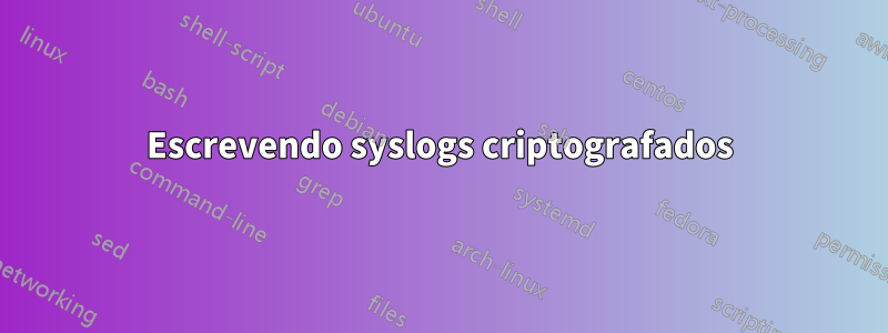 Escrevendo syslogs criptografados
