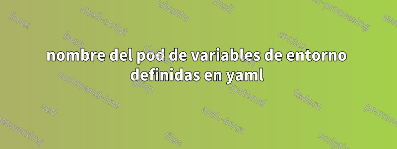 nombre del pod de variables de entorno definidas en yaml