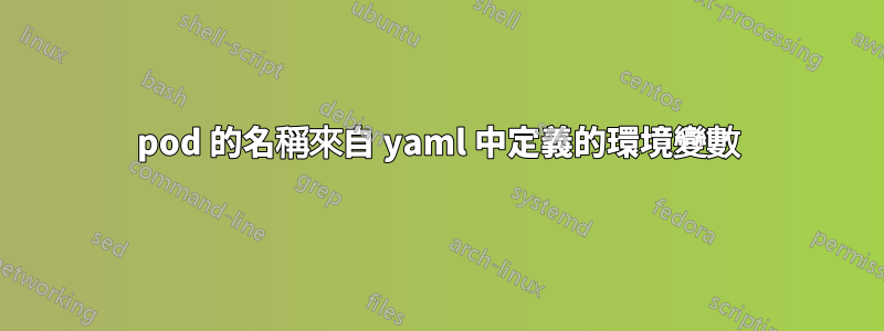 pod 的名稱來自 yaml 中定義的環境變數