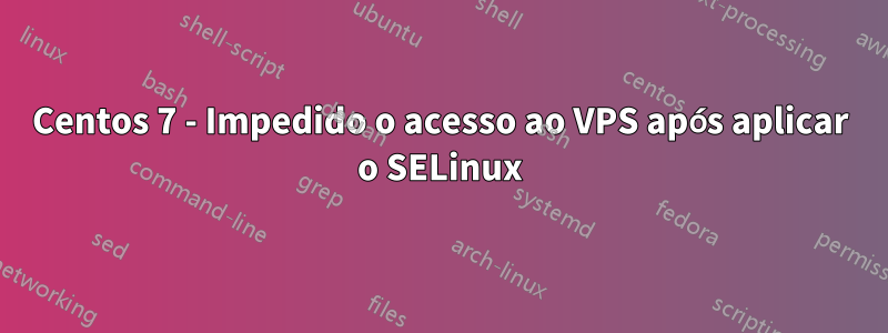 Centos 7 - Impedido o acesso ao VPS após aplicar o SELinux