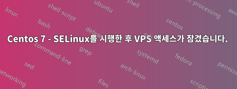 Centos 7 - SELinux를 시행한 후 VPS 액세스가 잠겼습니다.