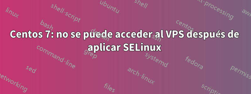 Centos 7: no se puede acceder al VPS después de aplicar SELinux