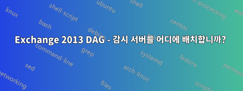 Exchange 2013 DAG - 감시 서버를 어디에 배치합니까?