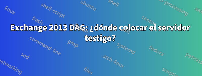 Exchange 2013 DAG: ¿dónde colocar el servidor testigo?