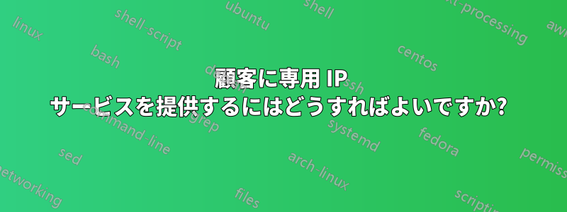 顧客に専用 IP サービスを提供するにはどうすればよいですか? 