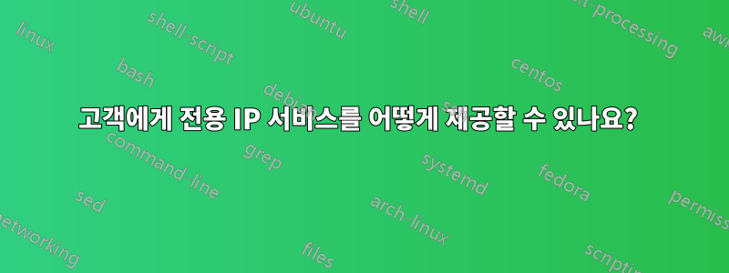 고객에게 전용 IP 서비스를 어떻게 제공할 수 있나요? 