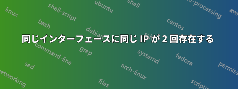 同じインターフェースに同じ IP が 2 回存在する