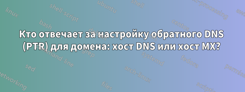 Кто отвечает за настройку обратного DNS (PTR) для домена: хост DNS или хост MX?