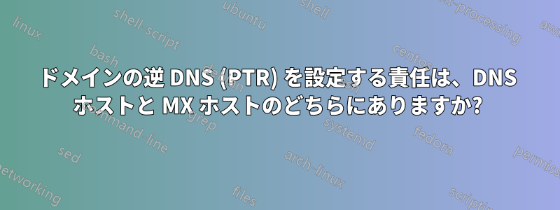 ドメインの逆 DNS (PTR) を設定する責任は、DNS ホストと MX ホストのどちらにありますか?