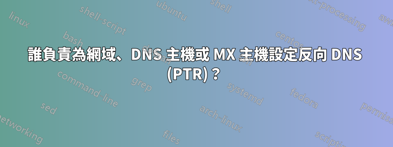 誰負責為網域、DNS 主機或 MX 主機設定反向 DNS (PTR)？