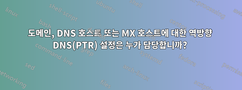 도메인, DNS 호스트 또는 MX 호스트에 대한 역방향 DNS(PTR) 설정은 누가 담당합니까?