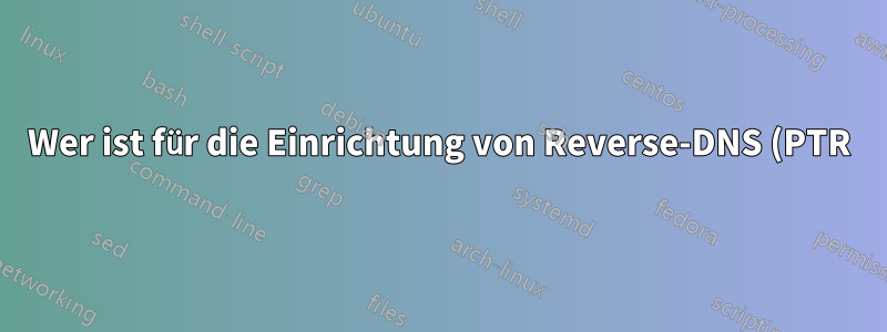 Wer ist für die Einrichtung von Reverse-DNS (PTR) für eine Domäne verantwortlich, der DNS-Host oder der MX-Host?