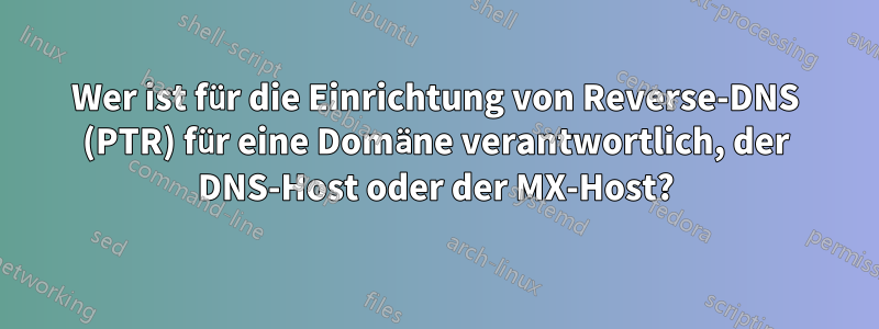 Wer ist für die Einrichtung von Reverse-DNS (PTR) für eine Domäne verantwortlich, der DNS-Host oder der MX-Host?