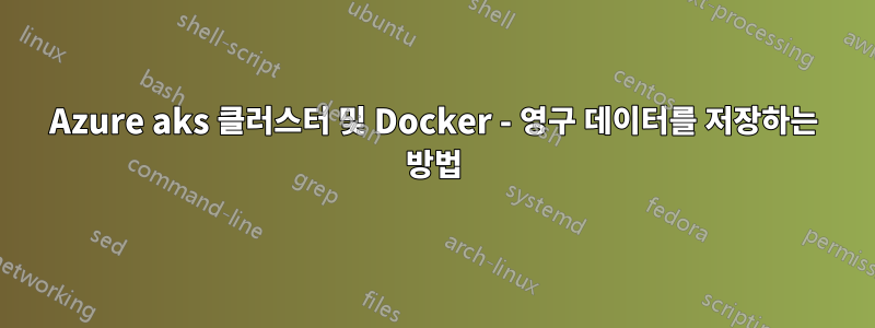 Azure aks 클러스터 및 Docker - 영구 데이터를 저장하는 방법