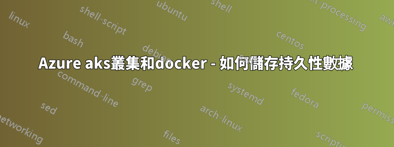 Azure aks叢集和docker - 如何儲存持久性數據