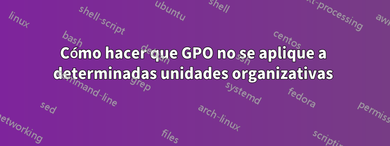 Cómo hacer que GPO no se aplique a determinadas unidades organizativas