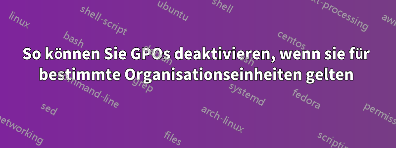 So können Sie GPOs deaktivieren, wenn sie für bestimmte Organisationseinheiten gelten