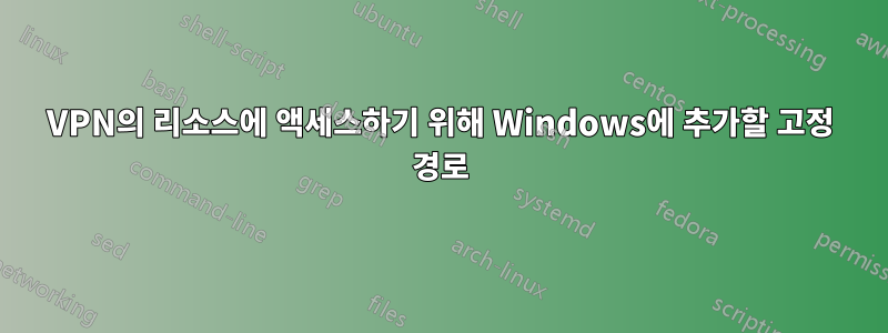 VPN의 리소스에 액세스하기 위해 Windows에 추가할 고정 경로