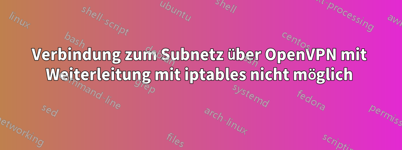 Verbindung zum Subnetz über OpenVPN mit Weiterleitung mit iptables nicht möglich