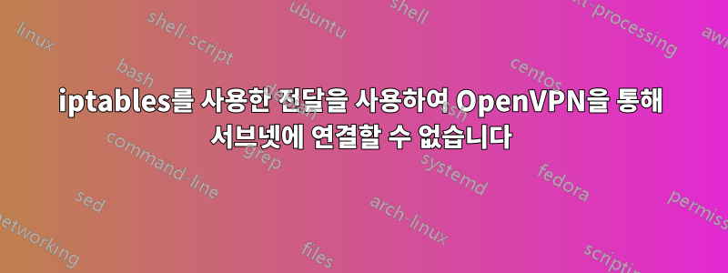 iptables를 사용한 전달을 사용하여 OpenVPN을 통해 서브넷에 연결할 수 없습니다