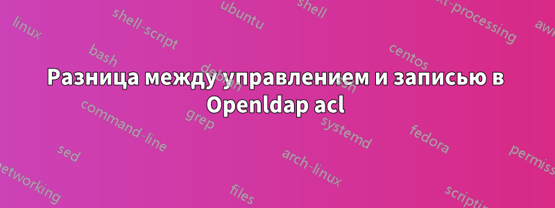 Разница между управлением и записью в Openldap acl