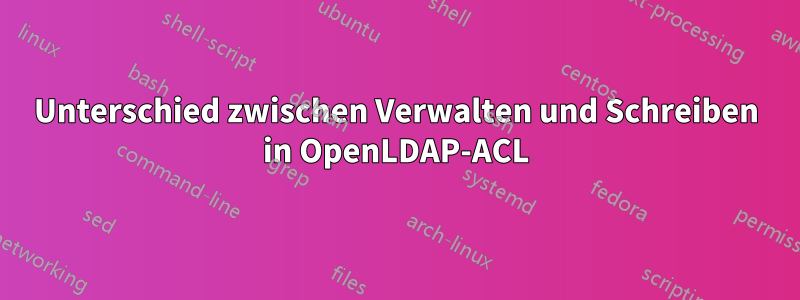 Unterschied zwischen Verwalten und Schreiben in OpenLDAP-ACL