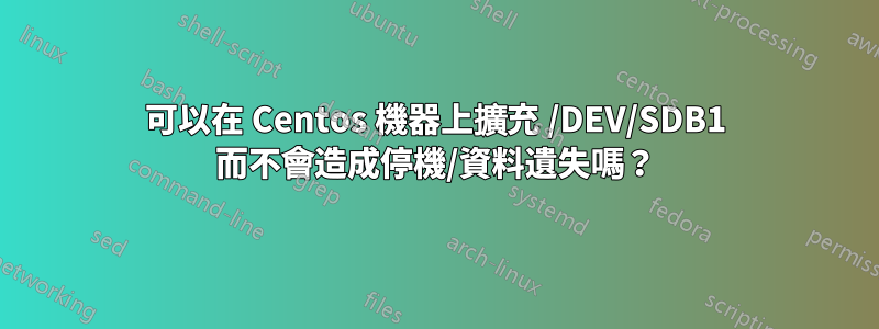 可以在 Centos 機器上擴充 /DEV/SDB1 而不會造成停機/資料遺失嗎？