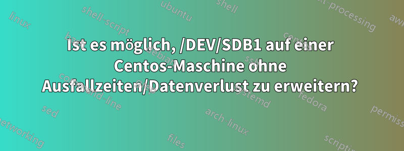 Ist es möglich, /DEV/SDB1 auf einer Centos-Maschine ohne Ausfallzeiten/Datenverlust zu erweitern?