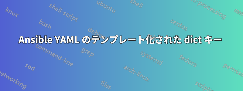 Ansible YAML のテンプレート化された dict キー