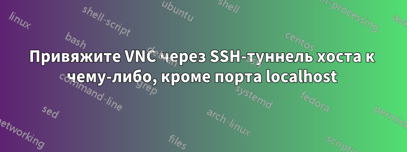 Привяжите VNC через SSH-туннель хоста к чему-либо, кроме порта localhost