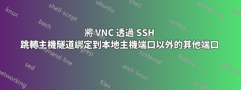 將 VNC 透過 SSH 跳轉主機隧道綁定到本地主機端口以外的其他端口