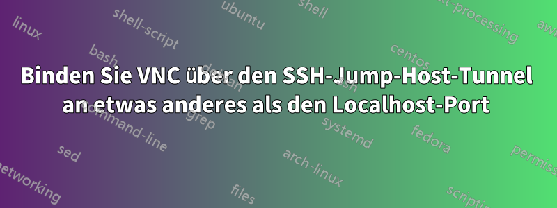 Binden Sie VNC über den SSH-Jump-Host-Tunnel an etwas anderes als den Localhost-Port