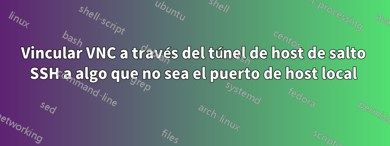 Vincular VNC a través del túnel de host de salto SSH a algo que no sea el puerto de host local