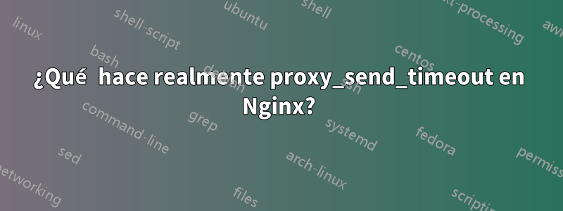 ¿Qué hace realmente proxy_send_timeout en Nginx?