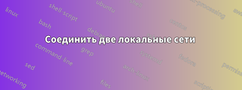 Соединить две локальные сети