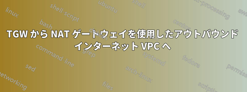 TGW から NAT ゲートウェイを使用したアウトバウンド インターネット VPC へ